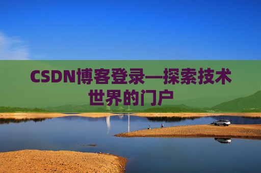 CSDN博客登录—探索技术世界的门户 CSDN博客登录—探索技术世界的门户