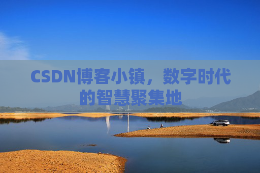 CSDN博客小镇,数字时代的智慧聚集地